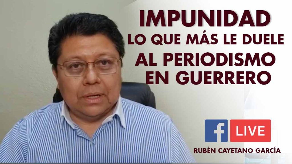 IMPUNIDAD LO QUE MÁS DUELE AL PERIODISMO GUERRERENSE