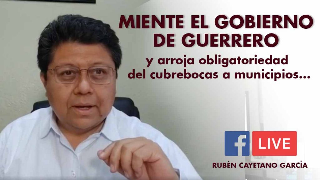 MIENTE EL GOBIERNO DE GUERRERO y arroja obligatoriedad del cubrebocas a municipios