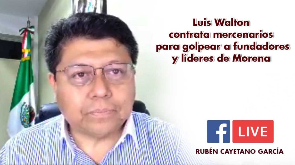 Luis Walton contrata mercenarios para golpear a fundadores y líderes de Morena