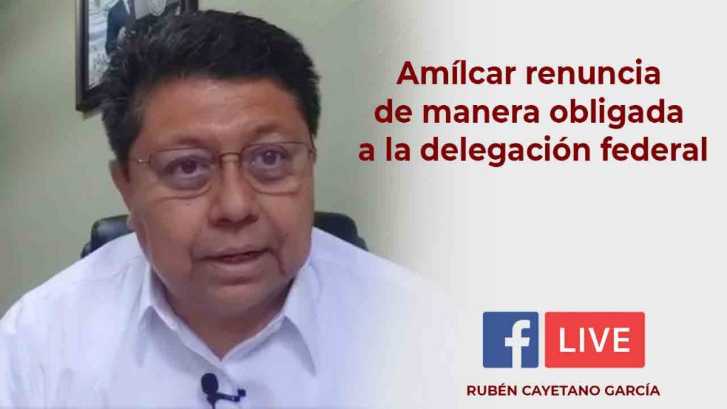 Amílcar renuncia de manera obligada a la delegación federal.